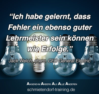 Ich habe gelernt, dass Fehler ein ebenso guter Lehrmeister sein können wie Erfolge. - Jack Welch, ehem. CEO General Electric