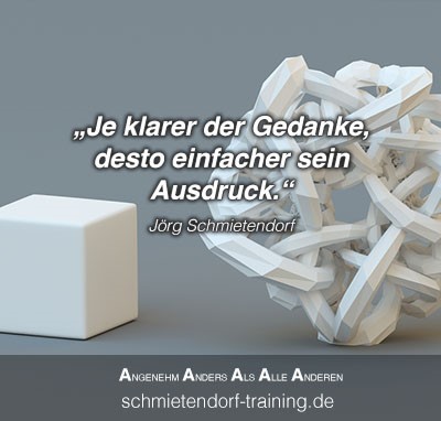 Je klarer der Gedanke, desto einfacher sein Ausdruck. - Jörg Schmietendorf