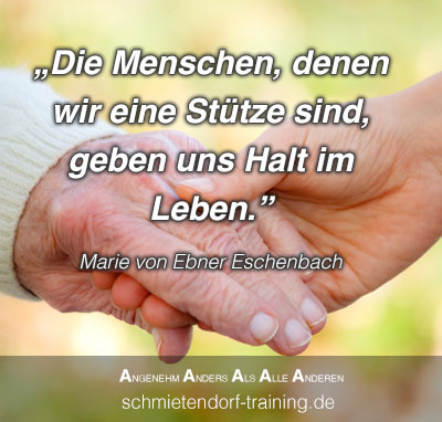 "Die Menschen, denen wir eine Stütze sind, geben uns Halt im Leben." - Marie von Ebner Eschenbach