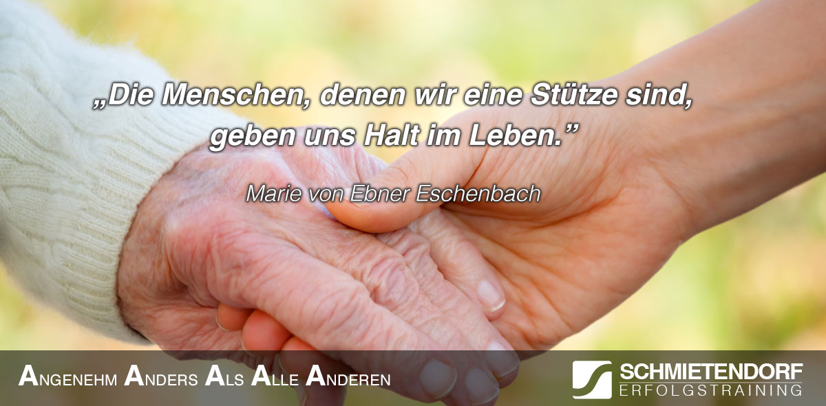 "Die Menschen, denen wir eine Stütze sind, geben uns Halt im Leben." - Marie von Ebner Eschenbach