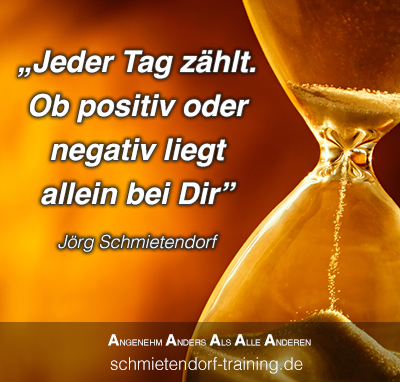 Jeder Tag zählt. Ob positiv oder negativ liegt allein bei Dir. - Jörg Schmietendorf