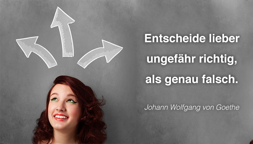 Entscheide lieber ungefähr richtig, als genau falsch. - Johann Wolfgang von Goethe